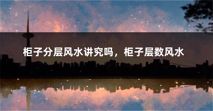柜子分层风水讲究吗,柜子层数风水