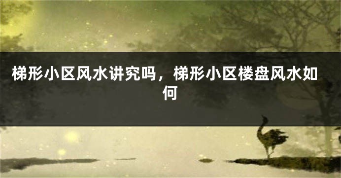 梯形小区风水讲究吗,梯形小区楼盘风水如何