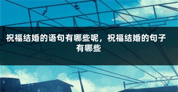 祝福结婚的语句有哪些呢,祝福结婚的句子有哪些