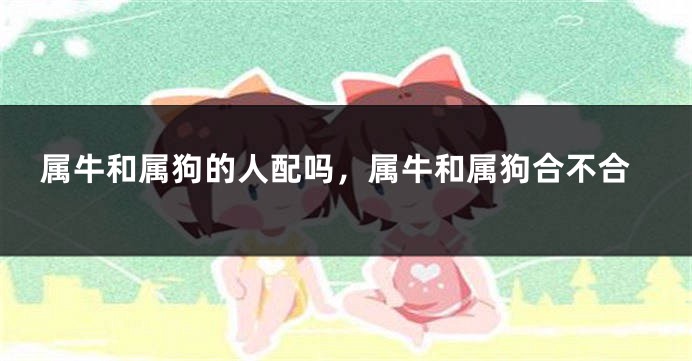 属牛和属狗的人配吗，属牛和属狗合不合