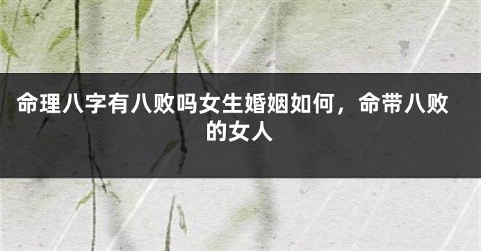 命理八字有八败吗女生婚姻如何，命带八败的女人
