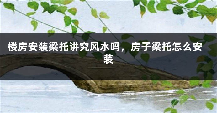楼房安装梁托讲究风水吗，房子梁托怎么安装