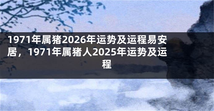 1971年属猪2026年运势及运程易安居，1971年属猪人2025年运势及运程