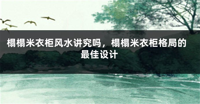 榻榻米衣柜风水讲究吗，榻榻米衣柜格局的最佳设计