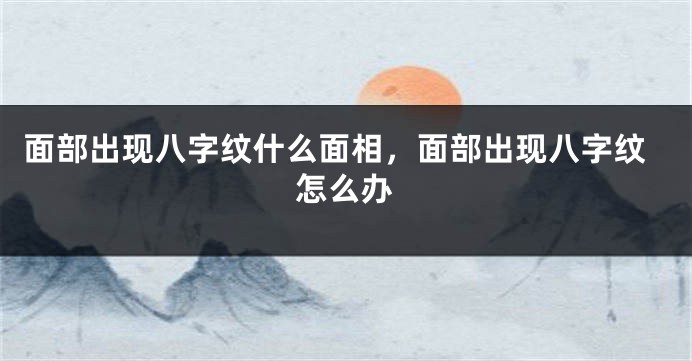 面部出现八字纹什么面相,面部出现八字纹怎么办