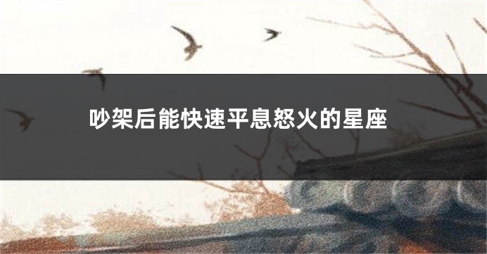吵架后能快速平息怒火的星座