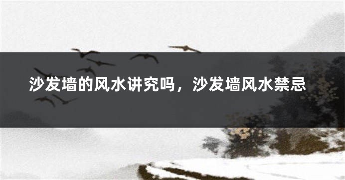 沙发墙的风水讲究吗,沙发墙风水禁忌
