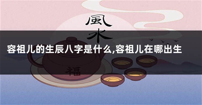 容祖儿的生辰八字是什么,容祖儿在哪出生