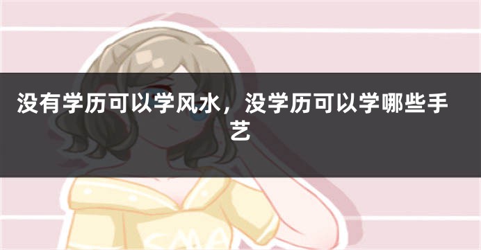 没有学历可以学风水,没学历可以学哪些手艺