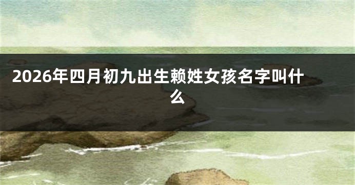 2026年四月初九出生赖姓女孩名字叫什么