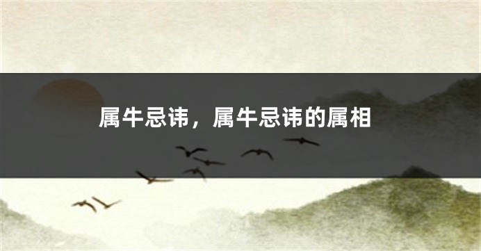 属牛忌讳,属牛忌讳的属相