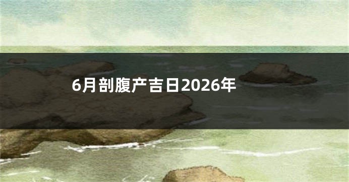 6月剖腹产吉日2026年