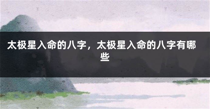 太极星入命的八字，太极星入命的八字有哪些