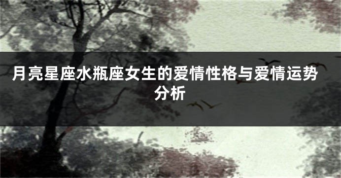 月亮星座水瓶座女生的爱情性格与爱情运势分析