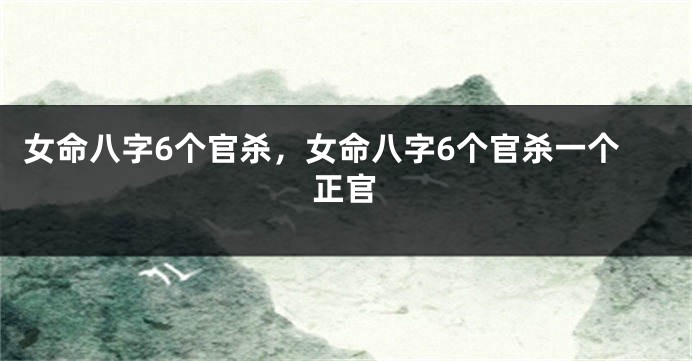 女命八字6个官杀，女命八字6个官杀一个正官
