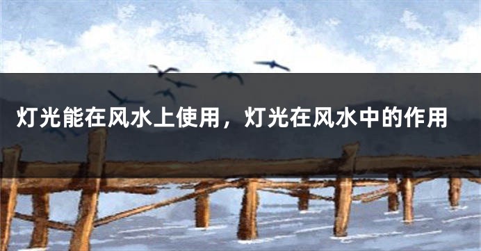 灯光能在风水上使用，灯光在风水中的作用