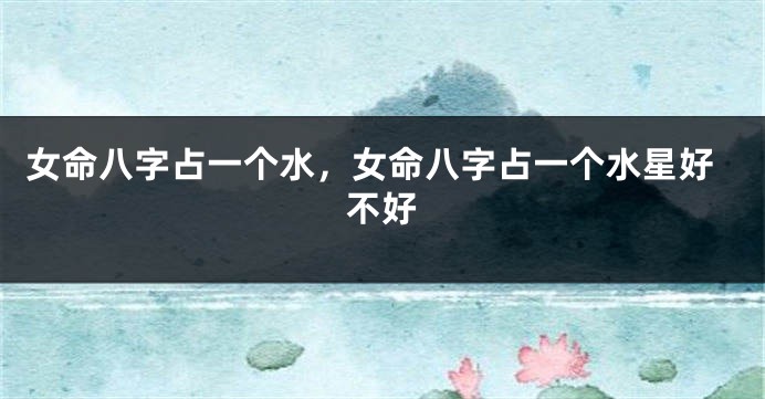 女命八字占一个水，女命八字占一个水星好不好