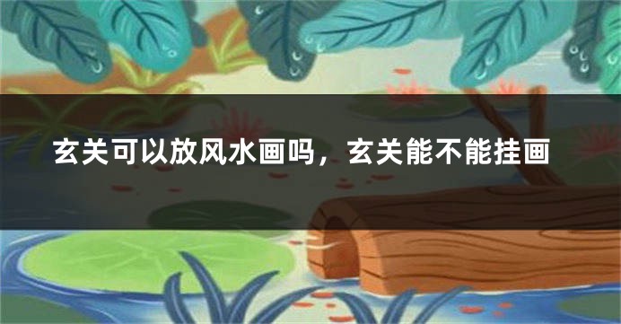 玄关可以放风水画吗,玄关能不能挂画