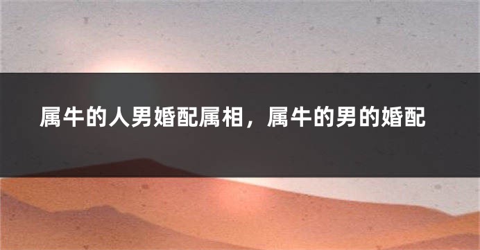 属牛的人男婚配属相，属牛的男的婚配