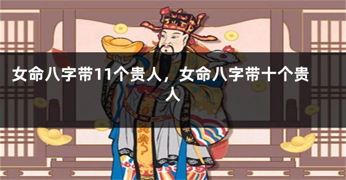 女命八字带11个贵人，女命八字带十个贵人