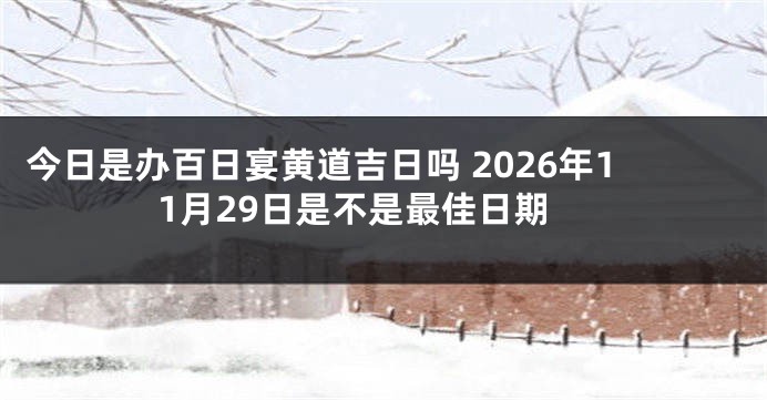 今日是办百日宴黄道吉日吗 2026年11月29日是不是最佳日期