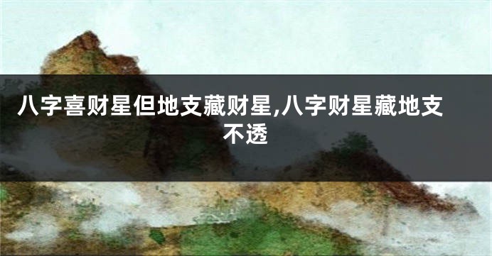 八字喜财星但地支藏财星,八字财星藏地支不透
