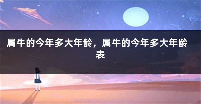 属牛的今年多大年龄，属牛的今年多大年龄表