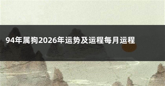 94年属狗2026年运势及运程每月运程