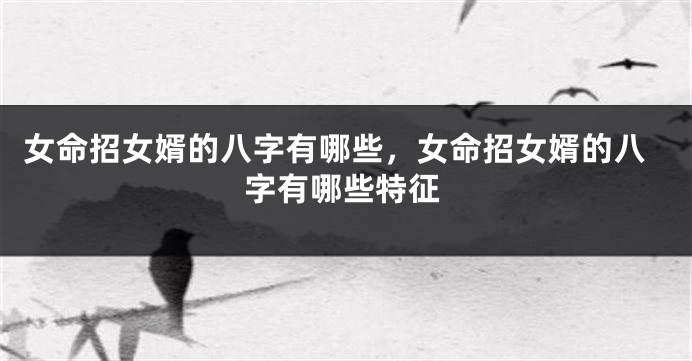 女命招女婿的八字有哪些，女命招女婿的八字有哪些特征
