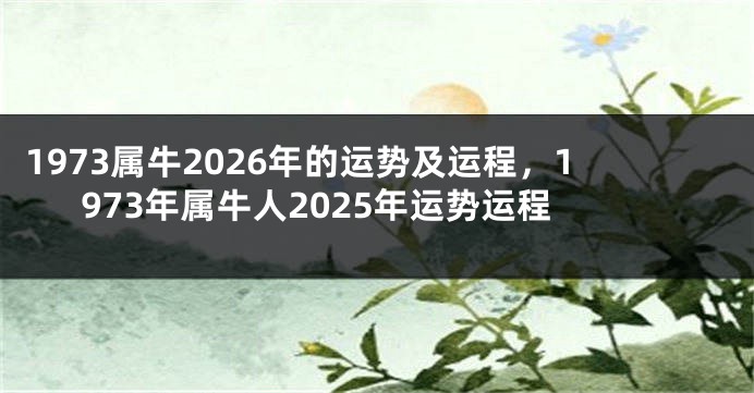 1973属牛2026年的运势及运程，1973年属牛人2025年运势运程