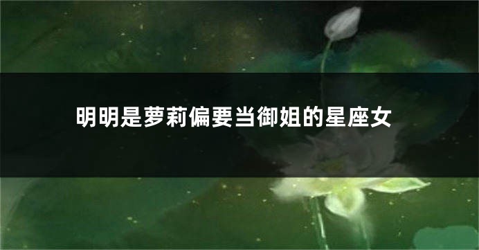 明明是萝莉偏要当御姐的星座女