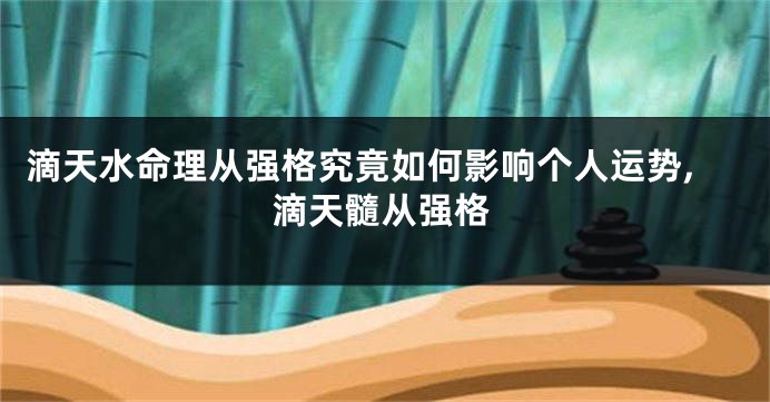滴天水命理从强格究竟如何影响个人运势,滴天髓从强格
