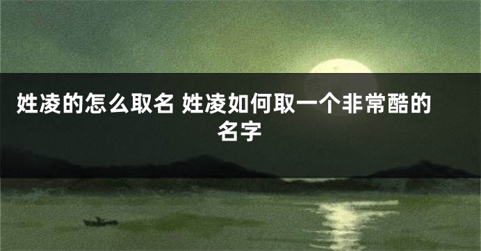 姓凌的怎么取名 姓凌如何取一个非常酷的名字