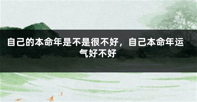 自己的本命年是不是很不好,自己本命年运气好不好