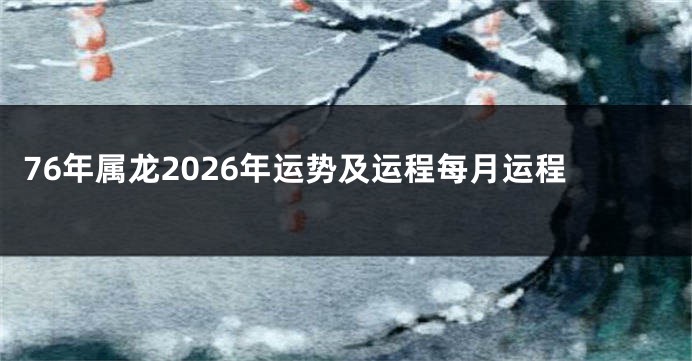 76年属龙2026年运势及运程每月运程