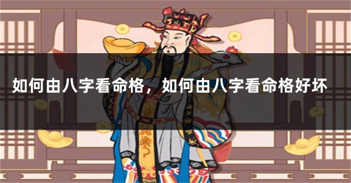 如何由八字看命格，如何由八字看命格好坏