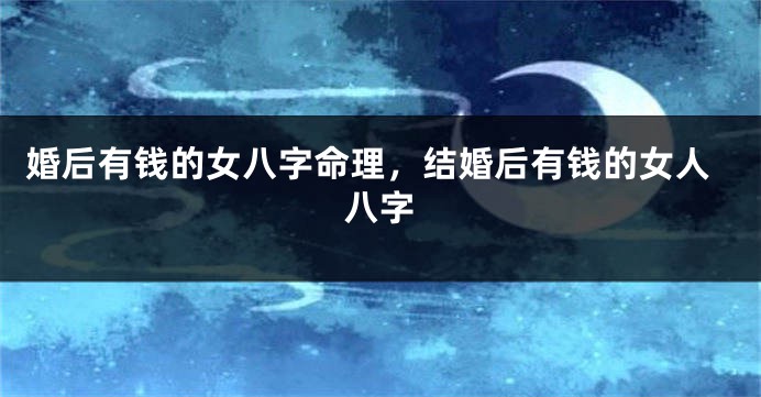 婚后有钱的女八字命理，结婚后有钱的女人八字