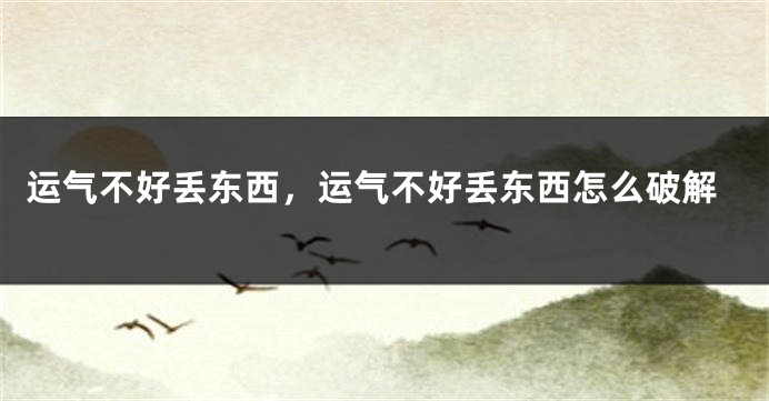 运气不好丢东西，运气不好丢东西怎么破解