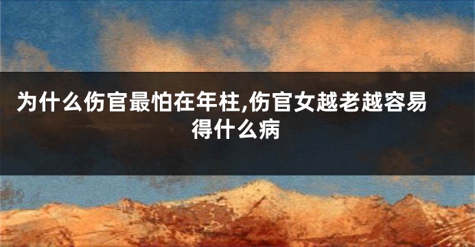 为什么伤官最怕在年柱,伤官女越老越容易得什么病