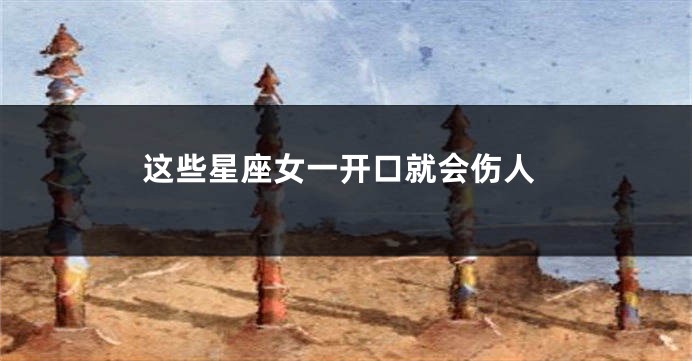 这些星座女一开口就会伤人