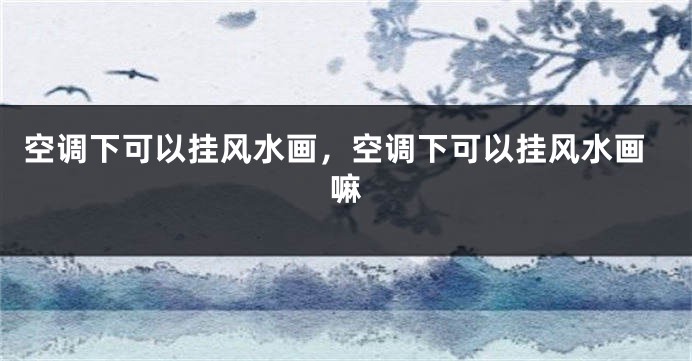 空调下可以挂风水画，空调下可以挂风水画嘛
