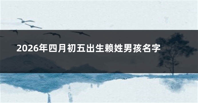 2026年四月初五出生赖姓男孩名字