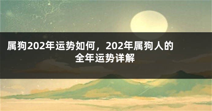 属狗202年运势如何，202年属狗人的全年运势详解