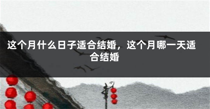 这个月什么日子适合结婚，这个月哪一天适合结婚
