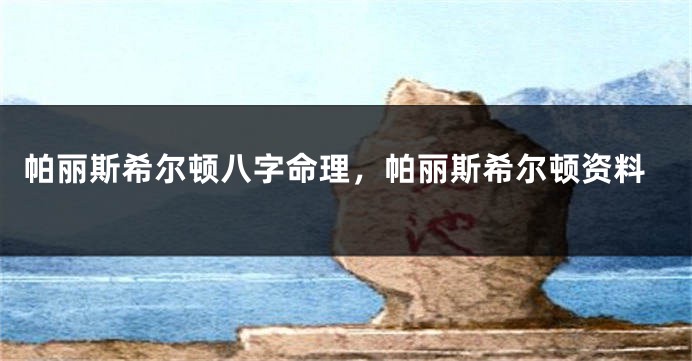 帕丽斯希尔顿八字命理，帕丽斯希尔顿资料