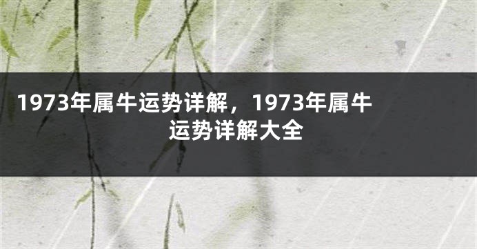 1973年属牛运势详解，1973年属牛运势详解大全