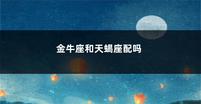 金牛座和天蝎座配吗