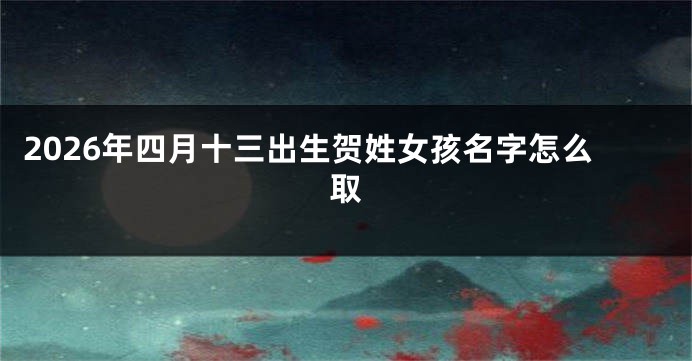 2026年四月十三出生贺姓女孩名字怎么取