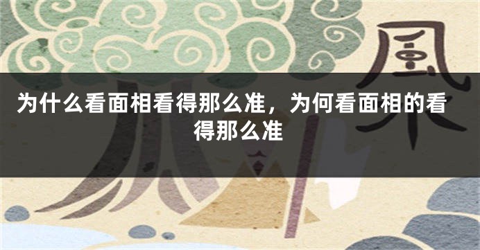为什么看面相看得那么准，为何看面相的看得那么准