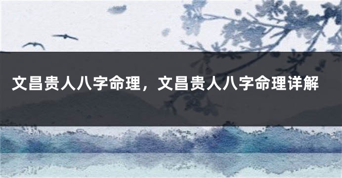 文昌贵人八字命理，文昌贵人八字命理详解